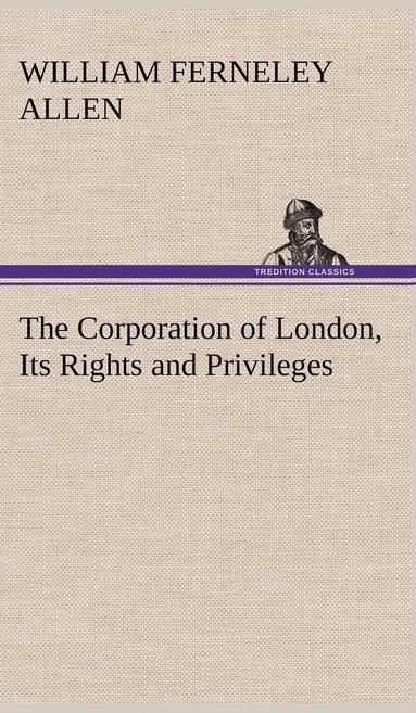 William Ferneley Allen - Corporation of London, Its Rights and Privileges, Inbunden