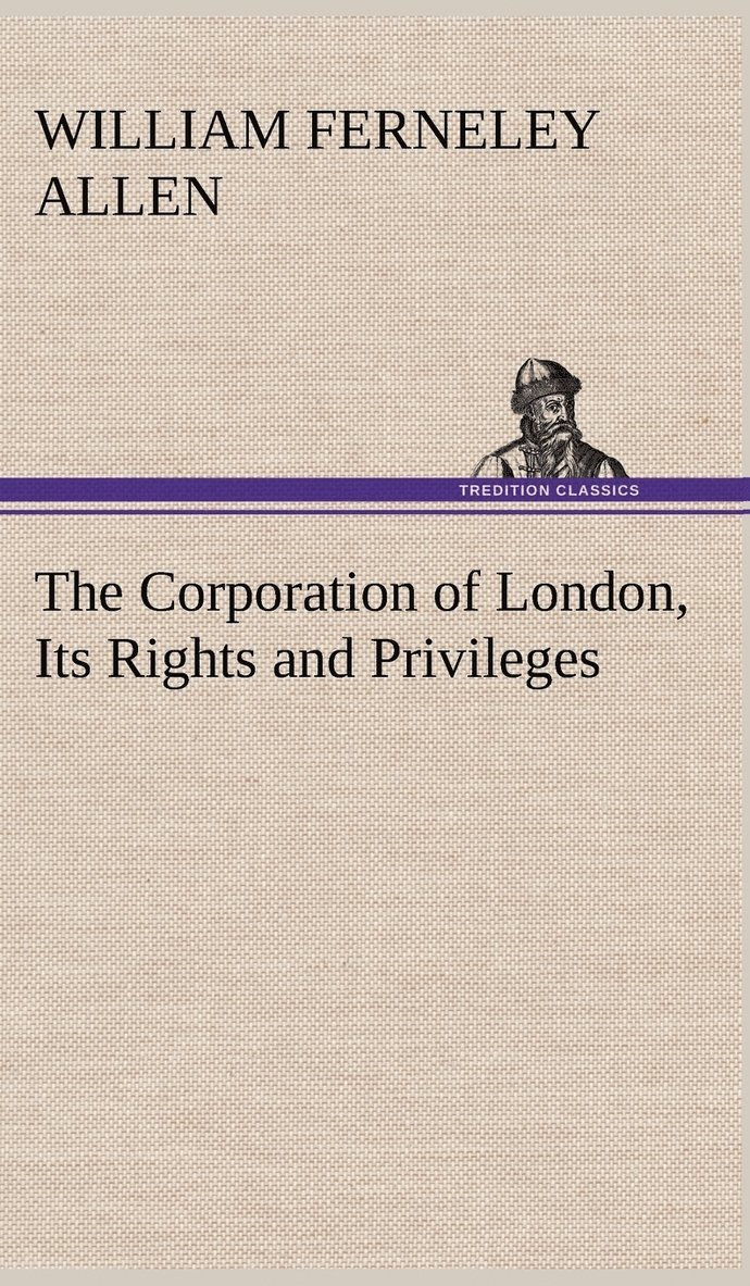 William Ferneley Allen - Corporation of London, Its Rights and Privileges, Inbunden