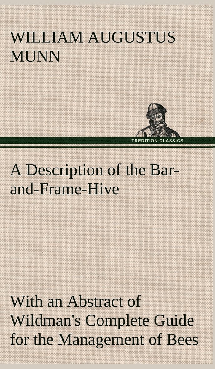 A Description of the Bar-and-Frame-Hive With an Abstract of Wildman's Complete Guide for the Management of Bees Throughout the Year 1
