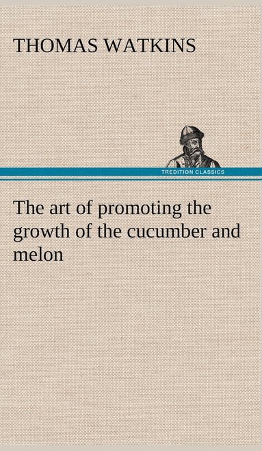 Thomas Watkins - art of promoting the growth of the cucumber and melon in a series of directions for the best means to be adopted in bringing them to a complete state of perfection, Inbunden