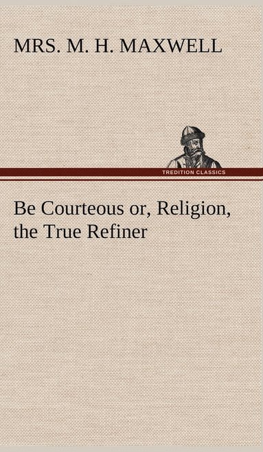 bokomslag Be Courteous or, Religion, the True Refiner