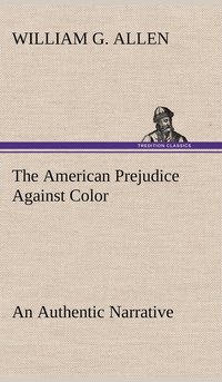 bokomslag American Prejudice Against Color An Authentic Narrative, Showing How Easily The Nation Got Into An Uproar.