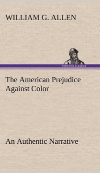 bokomslag The American Prejudice Against Color An Authentic Narrative, Showing How Easily The Nation Got Into An Uproar.