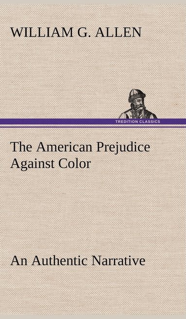 bokomslag The American Prejudice Against Color An Authentic Narrative, Showing How Easily The Nation Got Into An Uproar.