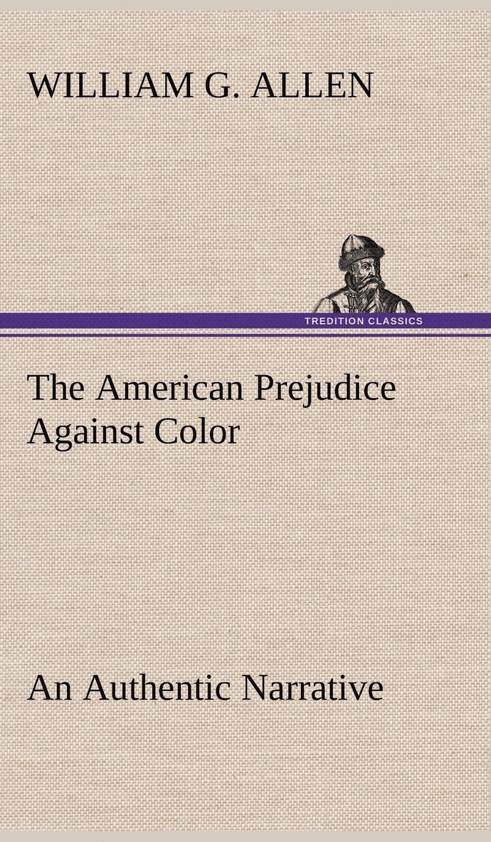 William G Allen - American Prejudice Against Color An Authentic Narrative, Showing How Easily The Nation Got Into An Uproar., Inbunden