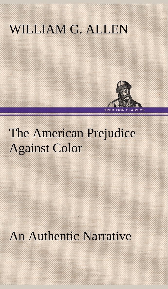 The American Prejudice Against Color An Authentic Narrative, Showing How Easily The Nation Got Into An Uproar. 1