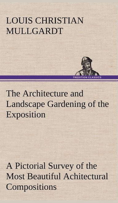 bokomslag The Architecture and Landscape Gardening of the Exposition A Pictorial Survey of the Most Beautiful Achitectural Compositions of the Panama-Pacific International Exposition