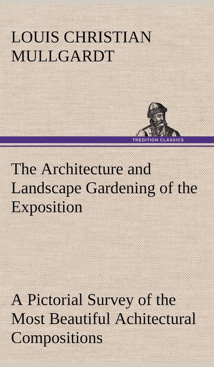 The Architecture and Landscape Gardening of the Exposition A Pictorial Survey of the Most Beautiful Achitectural Compositions of the Panama-Pacific International Exposition 1