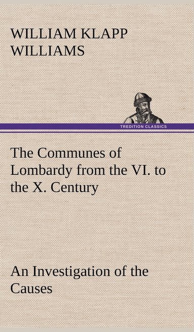 bokomslag The Communes of Lombardy from the VI. to the X. Century An Investigation of the Causes Which Led to the Development Of Municipal Unity Among the Lombard Communes.