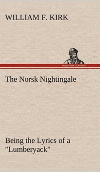 bokomslag The Norsk Nightingale Being the Lyrics of a &quot;Lumberyack&quot;