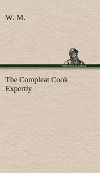 bokomslag The Compleat Cook Expertly Prescribing the Most Ready Wayes, Whether Italian, Spanish or French, for Dressing of Flesh and Fish, Ordering Of Sauces or Making of Pastry