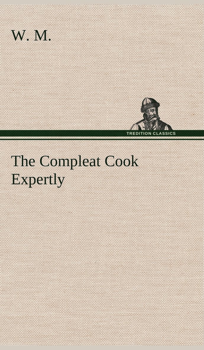 The Compleat Cook Expertly Prescribing the Most Ready Wayes, Whether Italian, Spanish or French, for Dressing of Flesh and Fish, Ordering Of Sauces or Making of Pastry 1