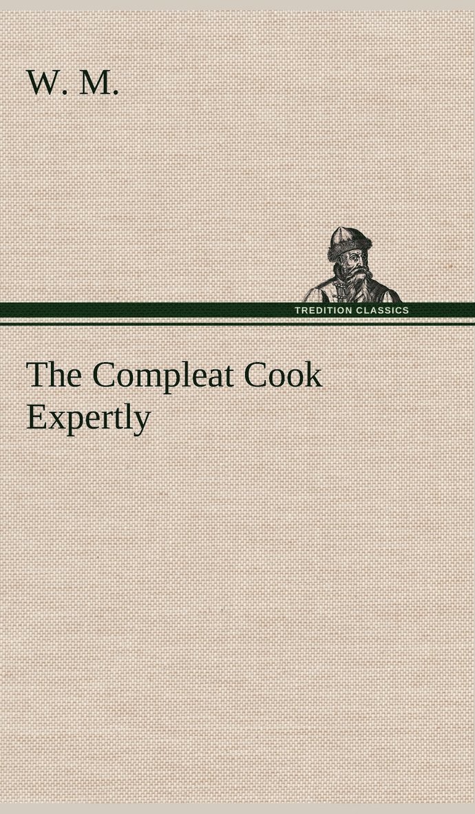 Compleat Cook Expertly Prescribing the Most Ready Wayes, Whether Italian, Spanish or French, for Dressing of Flesh and Fish, Ordering Of Sauces or Making of Pastry
