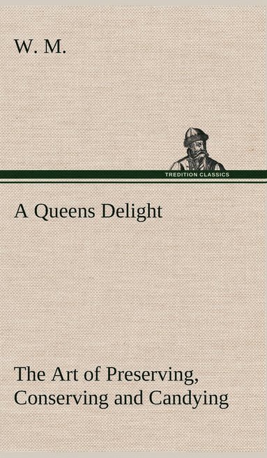 bokomslag A Queens Delight The Art of Preserving, Conserving and Candying. As also, A right Knowledge of making Perfumes, and Distilling the most Excellent Waters.