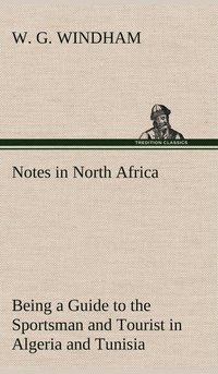 bokomslag Notes in North Africa Being a Guide to the Sportsman and Tourist in Algeria and Tunisia
