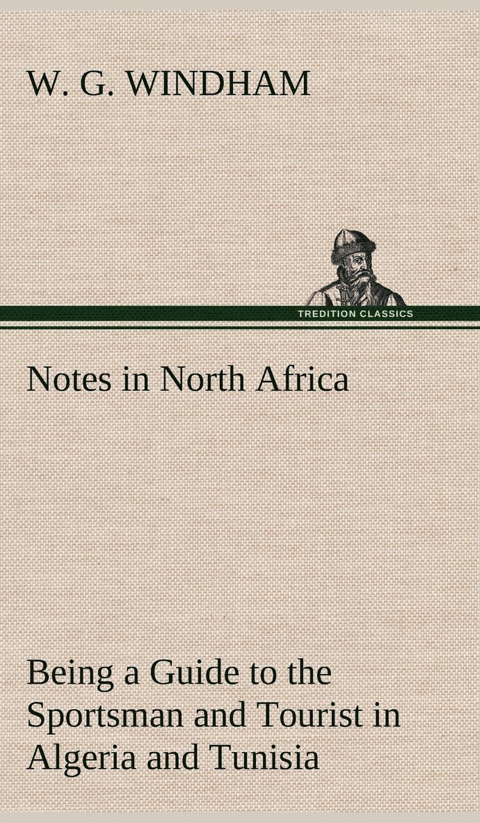 Notes in North Africa Being a Guide to the Sportsman and Tourist in Algeria and Tunisia 1