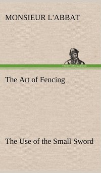 bokomslag The Art of Fencing The Use of the Small Sword