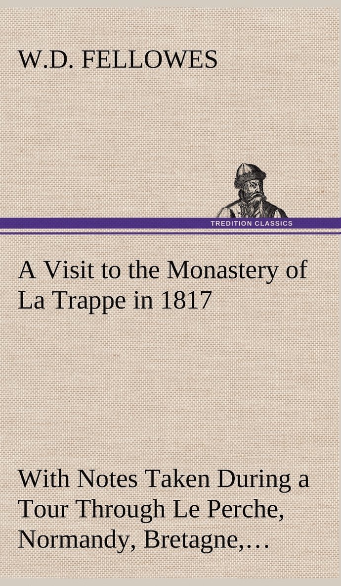 W D Fellowes, W. D. Fellowes, W.D. Fellowes - Visit to the Monastery of La Trappe in 1817 With Notes Taken During a Tour Through Le Perche, Normandy, Bretagne, Poitou, Anjou, Le Bocage, Touraine, Orleanois, and the Environs of Paris. Illustrated with Numerous Coloured Engravings, from Drawings Made, Inbunden