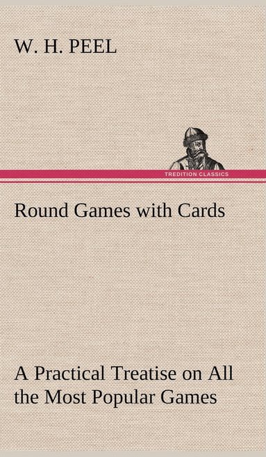 bokomslag Round Games with Cards A Practical Treatise on All the Most Popular Games, with Their Different Variations, and Hints for Their Practice