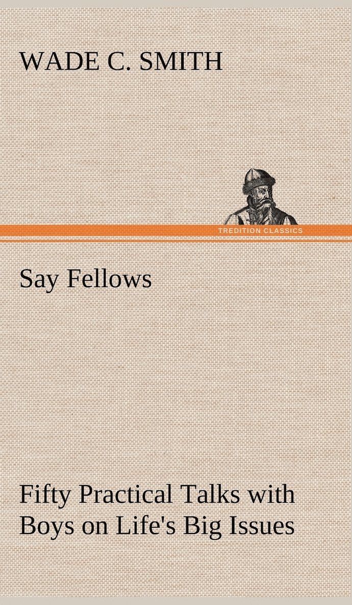 Wade C Smith - Say Fellows- Fifty Practical Talks with Boys on Life's Big Issues, Inbunden