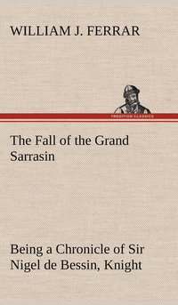 bokomslag The Fall of the Grand Sarrasin Being a Chronicle of Sir Nigel de Bessin, Knight, of Things that Happed in Guernsey Island, in the Norman Seas, in and about the Year One Thousand and Fifty-Seven