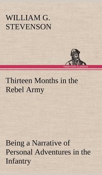 bokomslag Thirteen Months in the Rebel Army Being a Narrative of Personal Adventures in the Infantry, Ordnance, Cavalry, Courier, and Hospital Services; With an Exhibition of the Power, Purposes, Earnestness,