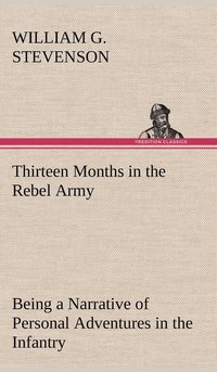 bokomslag Thirteen Months in the Rebel Army Being a Narrative of Personal Adventures in the Infantry, Ordnance, Cavalry, Courier, and Hospital Services; With an Exhibition of the Power, Purposes, Earnestness...