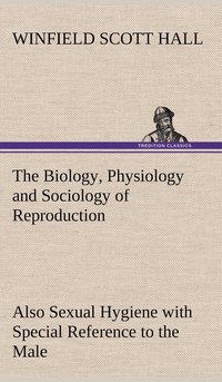 bokomslag The Biology, Physiology and Sociology of Reproduction Also Sexual Hygiene with Special Reference to the Male