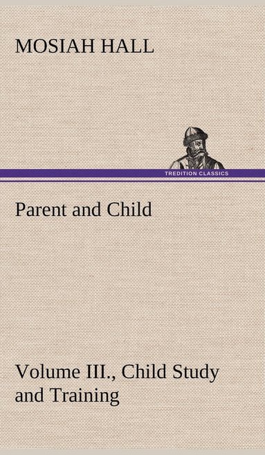 bokomslag Parent and Child Volume III., Child Study and Training