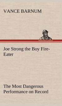 bokomslag Joe Strong the Boy Fire-Eater The Most Dangerous Performance on Record