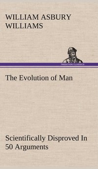 bokomslag The Evolution of Man Scientifically Disproved In 50 Arguments