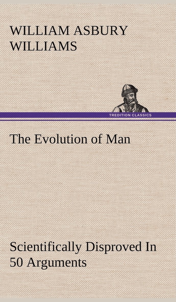 William a (William Asbury) Williams, William a. (William Asbury) Williams, William A. (William Asbury) Williams - Evolution of Man Scientifically Disproved In 50 Arguments, Inbunden