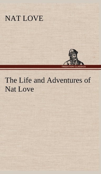 bokomslag The Life and Adventures of Nat Love Better Known in the Cattle Country as &quot;Deadwood Dick&quot;