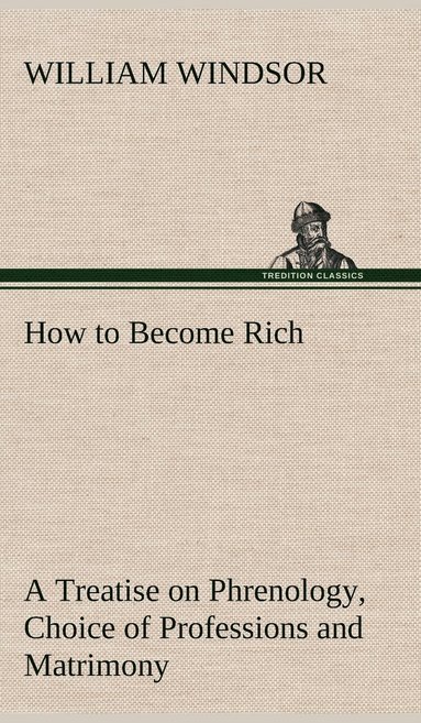 bokomslag How to Become Rich A Treatise on Phrenology, Choice of Professions and Matrimony