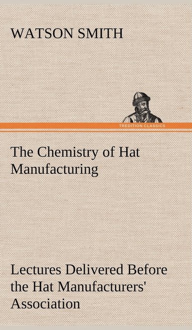 bokomslag Chemistry of Hat Manufacturing Lectures Delivered Before the Hat Manufacturers' Association