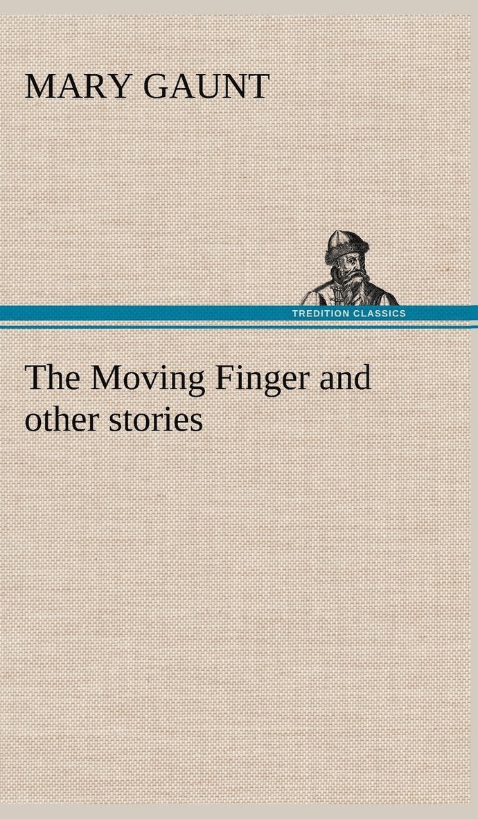 Mary Gaunt - Moving Finger A Trotting Christmas Eve at Warwingie Lost! The Loss of the "Vanity" Dick Stanesby's Hutkeeper The Yanyilla Steeplechase A Digger's Christmas, Inbunden