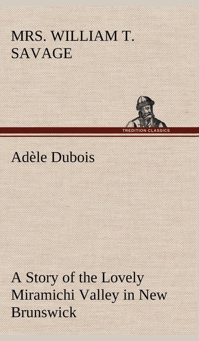 Adèle Dubois A Story of the Lovely Miramichi Valley in New Brunswick