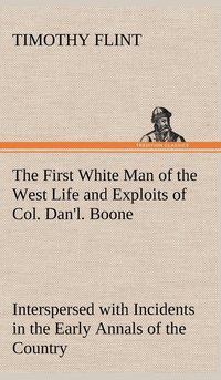 bokomslag First White Man of the West Life and Exploits of Col. Dan'l. Boone, the First Settler of Kentucky; Interspersed with Incidents in the Early Annals of the Country.