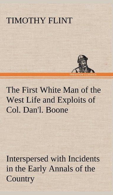 bokomslag First White Man of the West Life and Exploits of Col. Dan'l. Boone, the First Settler of Kentucky; Interspersed with Incidents in the Early Annals of the Country.