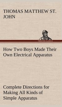 bokomslag How Two Boys Made Their Own Electrical Apparatus Containing Complete Directions for Making All Kinds of Simple Apparatus for the Study of Elementary Electricity