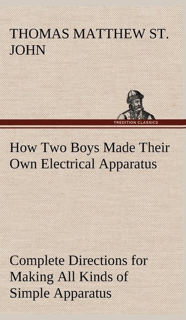 bokomslag How Two Boys Made Their Own Electrical Apparatus Containing Complete Directions for Making All Kinds of Simple Apparatus for the Study of Elementary Electricity