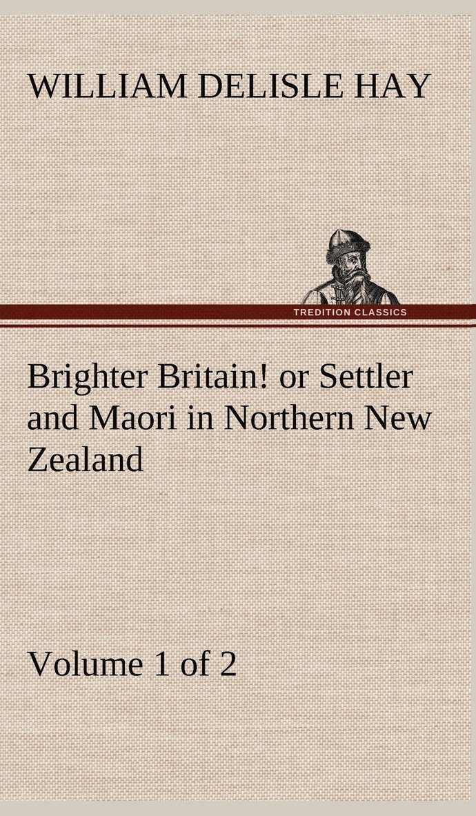 Brighter Britain! (Volume 1 of 2) or Settler and Maori in Northern New Zealand 1