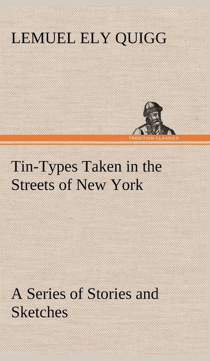 Tin-Types Taken in the Streets of New York A Series of Stories and Sketches Portraying Many Singular Phases of Metropolitan Life 1