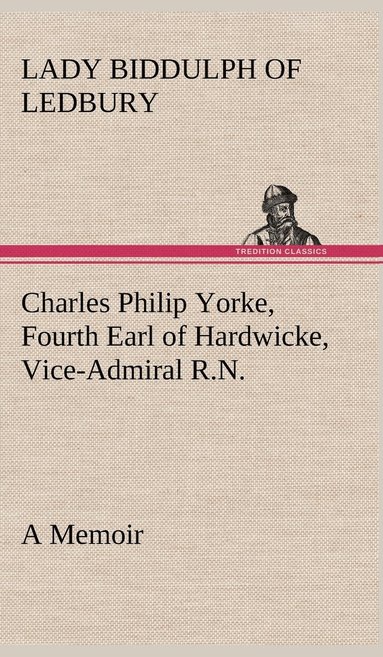 bokomslag Charles Philip Yorke, Fourth Earl of Hardwicke, Vice-Admiral R.N. - a Memoir