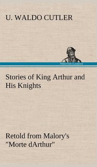bokomslag Stories of King Arthur and His Knights Retold from Malory's "Morte dArthur"
