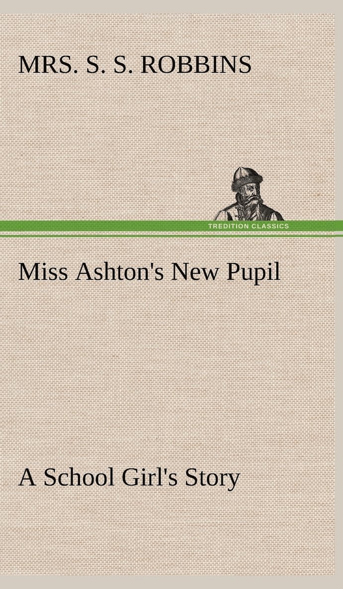 S S Robbins, S. S. Robbins, Mrs. S. S. Robbins - Miss Ashton's New Pupil A School Girl's Story, Inbunden