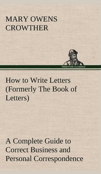 bokomslag How to Write Letters (Formerly The Book of Letters) A Complete Guide to Correct Business and Personal Correspondence