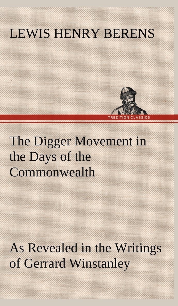 Digger Movement in the Days of the Commonwealth As Revealed in the Writings of Gerrard Winstanley, the Digger, Mystic and Rationalist, Communist and Social Reformer 1