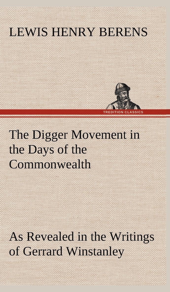 The Digger Movement in the Days of the Commonwealth As Revealed in the Writings of Gerrard Winstanley, the Digger, Mystic and Rationalist, Communist and Social Reformer 1