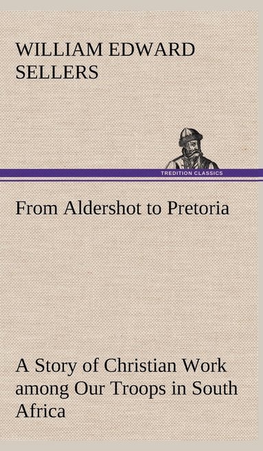 bokomslag From Aldershot to Pretoria A Story of Christian Work among Our Troops in South Africa